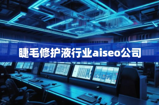 睫毛修護(hù)液行業(yè)aiseo公司