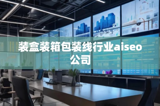 裝盒裝箱包裝線行業(yè)aiseo公司