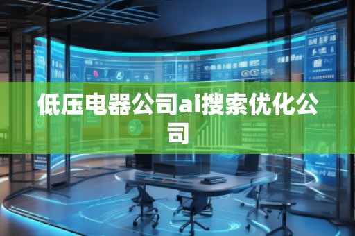 低壓電器公司ai搜索優(yōu)化公司