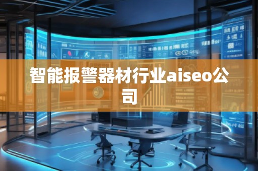 智能報(bào)警器材行業(yè)aiseo公司