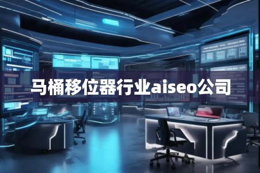 馬桶移位器行業(yè)aiseo公司