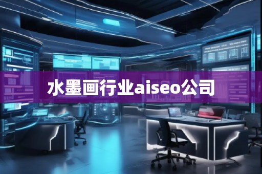 水墨畫行業(yè)aiseo公司