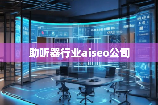 助聽器行業(yè)aiseo公司