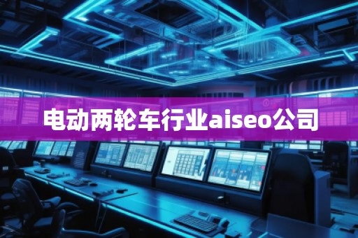 電動(dòng)兩輪車行業(yè)aiseo公司