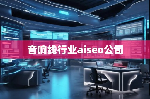 音響線(xiàn)行業(yè)aiseo公司
