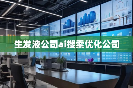 生發(fā)液公司ai搜索優(yōu)化公司