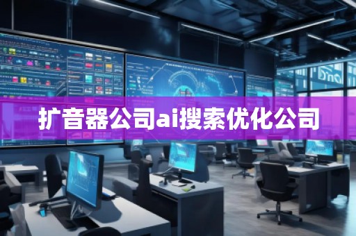 擴(kuò)音器公司ai搜索優(yōu)化公司