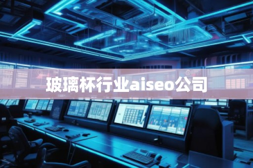 玻璃杯行業(yè)aiseo公司