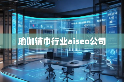 瑜伽鋪巾行業(yè)aiseo公司