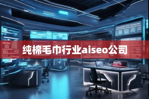 純棉毛巾行業(yè)aiseo公司