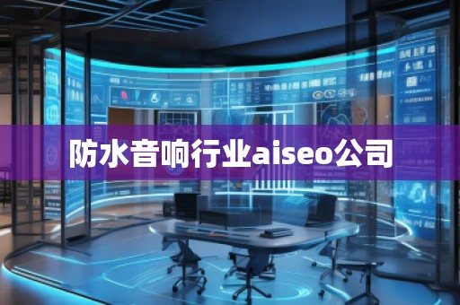 防水音響行業(yè)aiseo公司