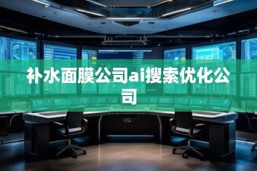 補(bǔ)水面膜公司ai搜索優(yōu)化公司