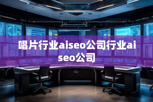唱片行業(yè)aiseo公司行業(yè)aiseo公司