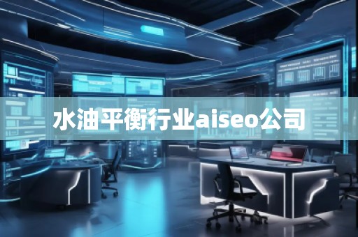 水油平衡行業(yè)aiseo公司