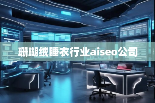 珊瑚絨睡衣行業(yè)aiseo公司