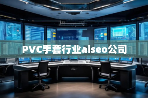 PVC手套行業(yè)aiseo公司