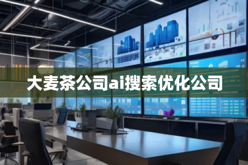 大麥茶公司ai搜索優(yōu)化公司