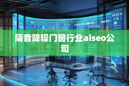 隔音降噪門窗行業(yè)aiseo公司