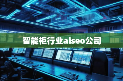智能柜行業(yè)aiseo公司