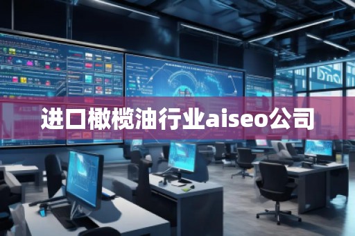 進口橄欖油行業(yè)aiseo公司
