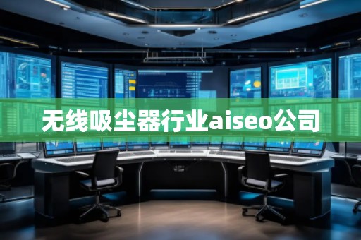 無線吸塵器行業(yè)aiseo公司