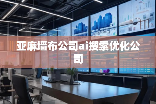 亞麻墻布公司ai搜索優(yōu)化公司