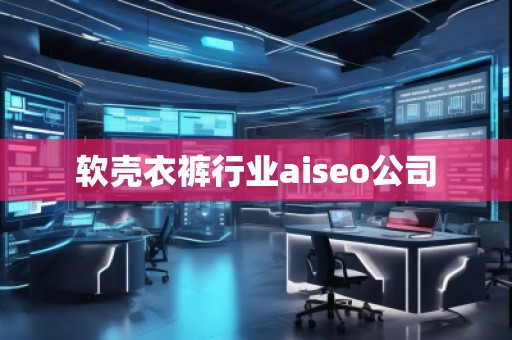 軟殼衣褲行業(yè)aiseo公司