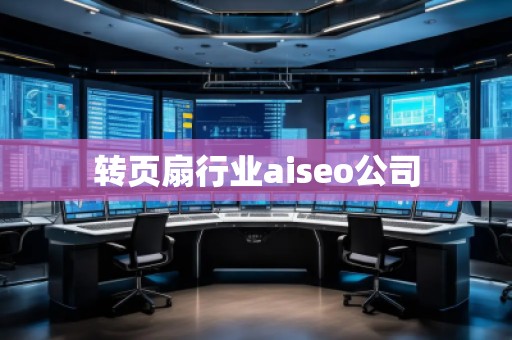 轉(zhuǎn)頁扇行業(yè)aiseo公司