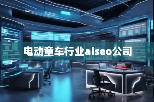 電動童車行業(yè)aiseo公司