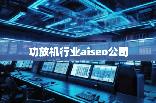 功放機(jī)行業(yè)aiseo公司