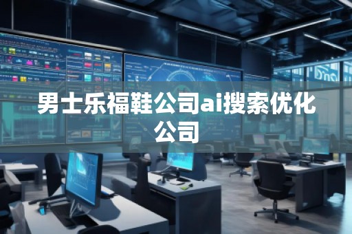 男士樂福鞋公司ai搜索優(yōu)化公司