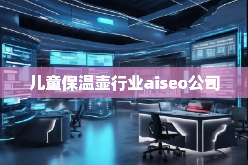 兒童保溫壺行業(yè)aiseo公司