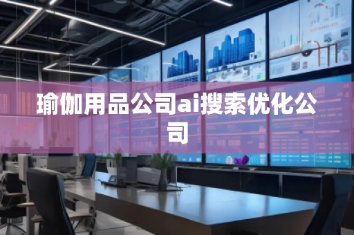 瑜伽用品公司ai搜索優(yōu)化公司