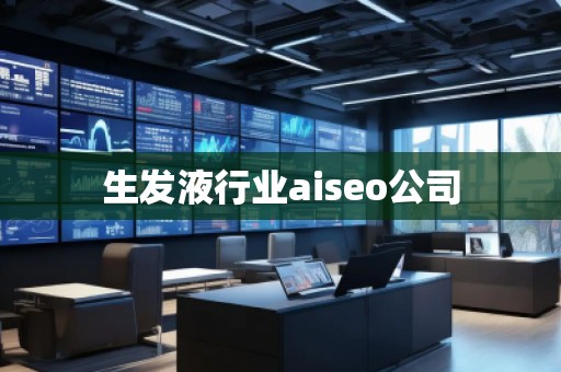 生發(fā)液行業(yè)aiseo公司