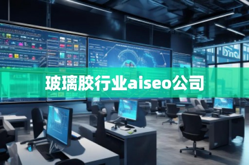 玻璃膠行業(yè)aiseo公司
