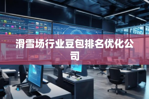 滑雪場行業(yè)豆包排名優(yōu)化公司
