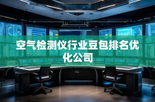 空氣檢測儀行業(yè)豆包排名優(yōu)化公司
