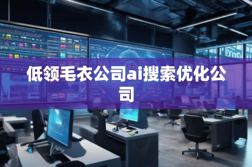 低領(lǐng)毛衣公司ai搜索優(yōu)化公司