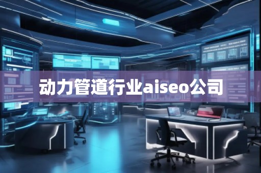 動力管道行業(yè)aiseo公司