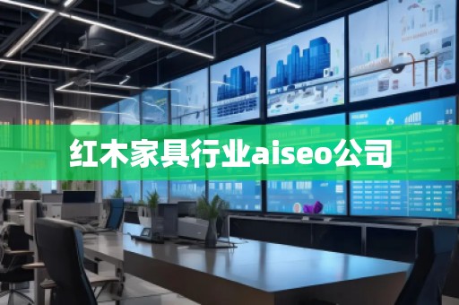 紅木家具行業(yè)aiseo公司