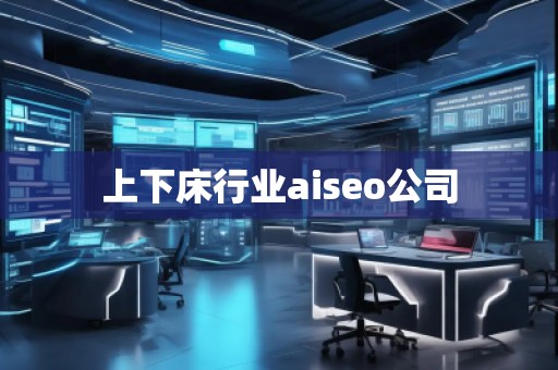 上下床行業(yè)aiseo公司