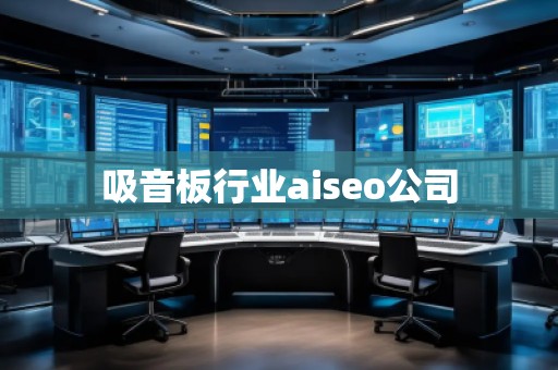 吸音板行業(yè)aiseo公司