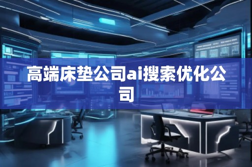 高端床墊公司ai搜索優(yōu)化公司