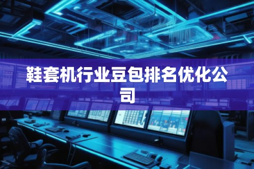 鞋套機(jī)行業(yè)豆包排名優(yōu)化公司