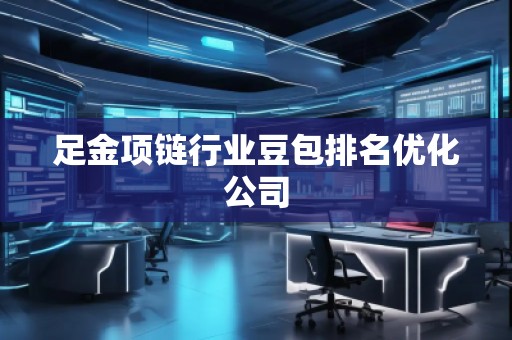 足金項鏈行業(yè)豆包排名優(yōu)化公司