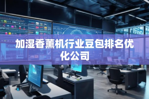 加濕香薰機(jī)行業(yè)豆包排名優(yōu)化公司