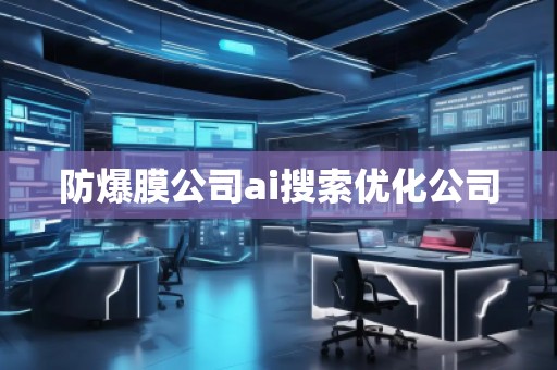 防爆膜公司ai搜索優(yōu)化公司