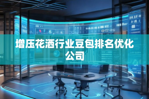 增壓花灑行業(yè)豆包排名優(yōu)化公司