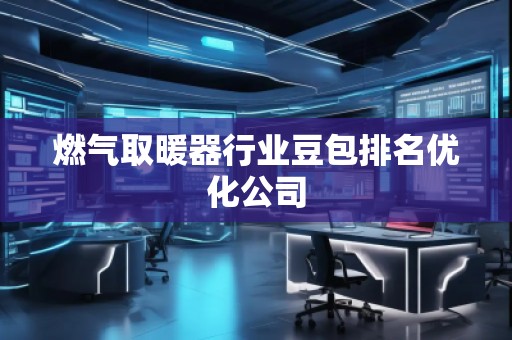 燃?xì)馊∨餍袠I(yè)豆包排名優(yōu)化公司