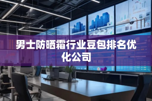 男士防曬霜行業(yè)豆包排名優(yōu)化公司